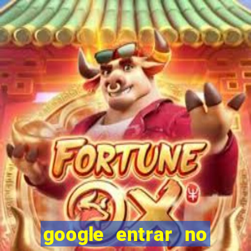 google entrar no jogo de c****